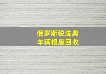 俄罗斯税法典 车辆报废回收